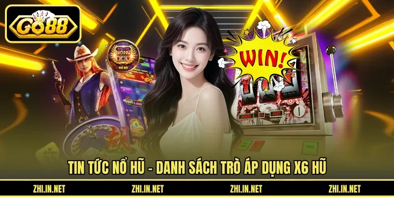Tin tức nổ hũ - Danh sách trò áp dụng X6 hũ